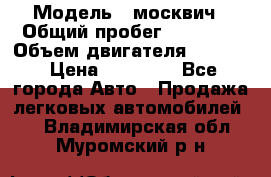  › Модель ­ москвич › Общий пробег ­ 70 000 › Объем двигателя ­ 1 500 › Цена ­ 70 000 - Все города Авто » Продажа легковых автомобилей   . Владимирская обл.,Муромский р-н